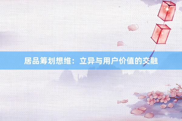 居品筹划想维：立异与用户价值的交融
