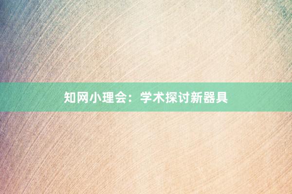 知网小理会：学术探讨新器具