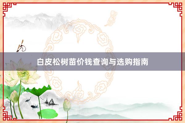 白皮松树苗价钱查询与选购指南