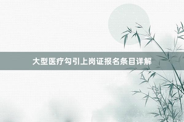 大型医疗勾引上岗证报名条目详解