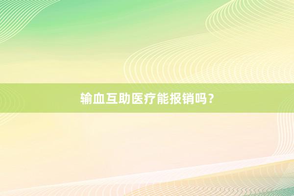 输血互助医疗能报销吗？